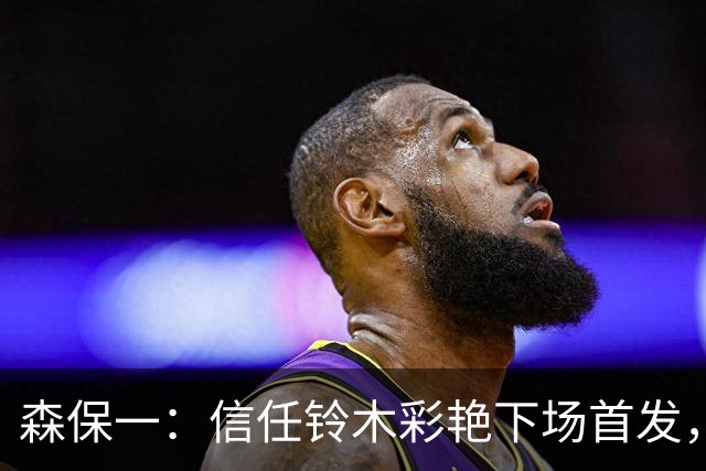 森保一：信任铃木彩艳下场首发，表现值得期待
